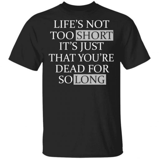 Life's Not Too Short It's Just That You're Dead For So Long No Fear T-Shirt