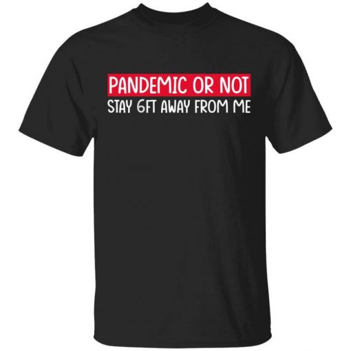 Pandemic Or Not Stay 6FT Away From Me T-Shirt