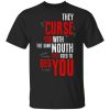 They Curse You With The Same Mouth They Used To Beg You T-Shirt