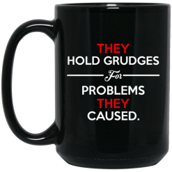 They Hold Grudges For Problems They Caused Mug 5