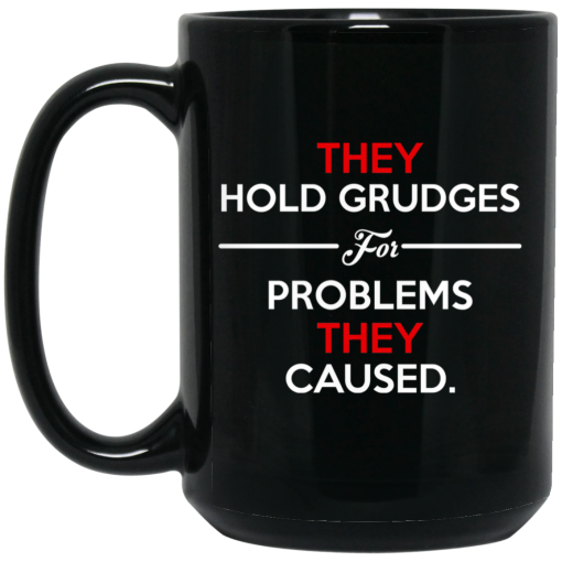 They Hold Grudges For Problems They Caused Mug 3