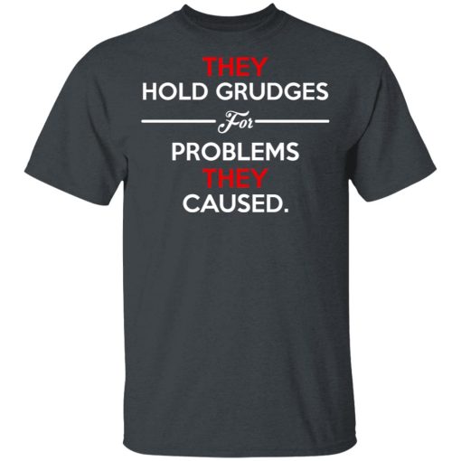 They Hold Grudges For Problems They Caused T-Shirts, Hoodies, Long Sleeve 4