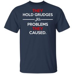 They Hold Grudges For Problems They Caused T-Shirts, Hoodies, Long Sleeve 29