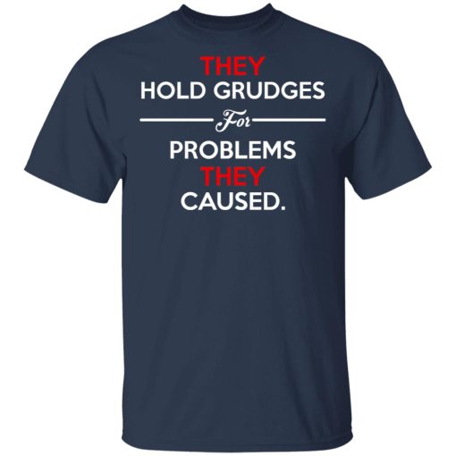 They Hold Grudges For Problems They Caused T-Shirts, Hoodies, Long Sleeve 6