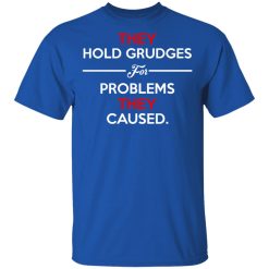 They Hold Grudges For Problems They Caused T-Shirts, Hoodies, Long Sleeve 32