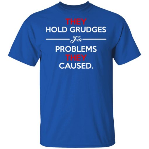 They Hold Grudges For Problems They Caused T-Shirts, Hoodies, Long Sleeve 7