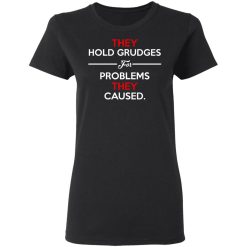 They Hold Grudges For Problems They Caused T-Shirts, Hoodies, Long Sleeve 33