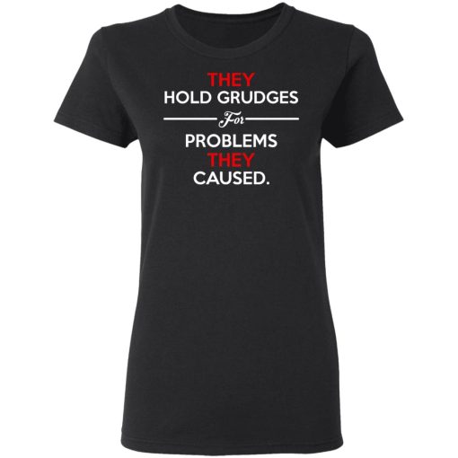 They Hold Grudges For Problems They Caused T-Shirts, Hoodies, Long Sleeve 9