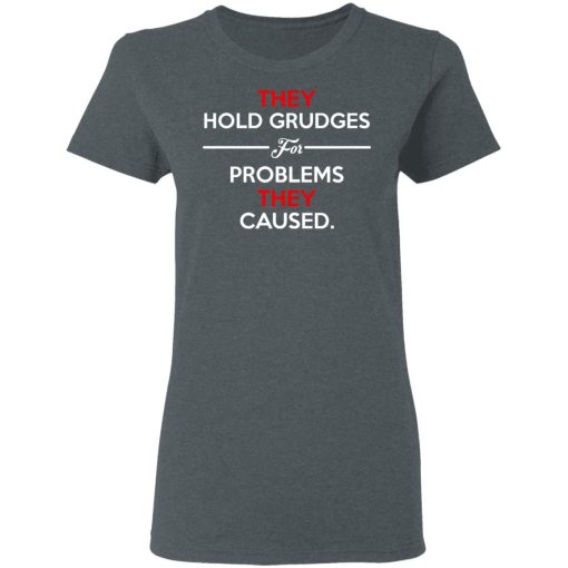 They Hold Grudges For Problems They Caused T-Shirts, Hoodies, Long Sleeve 11
