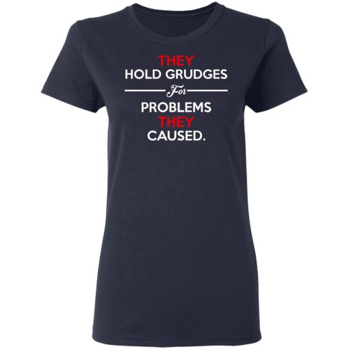 They Hold Grudges For Problems They Caused T-Shirts, Hoodies, Long Sleeve 13