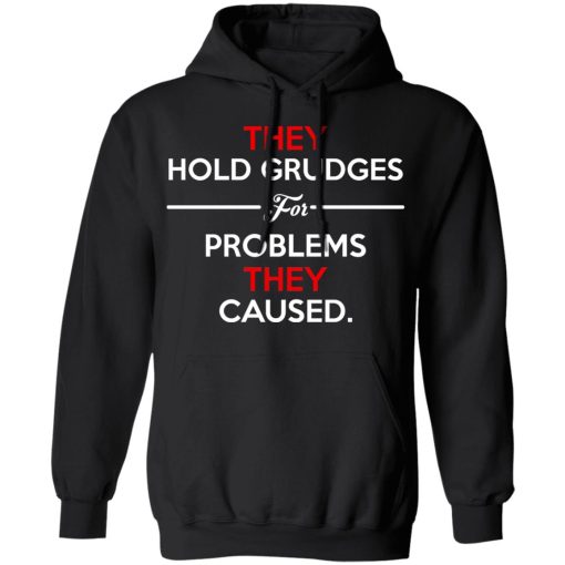 They Hold Grudges For Problems They Caused T-Shirts, Hoodies, Long Sleeve 19