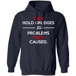 They Hold Grudges For Problems They Caused T-Shirts, Hoodies, Long Sleeve 45