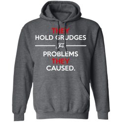 They Hold Grudges For Problems They Caused T-Shirts, Hoodies, Long Sleeve 48