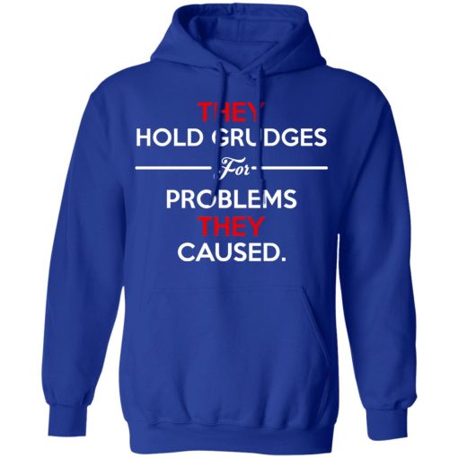 They Hold Grudges For Problems They Caused T-Shirts, Hoodies, Long Sleeve 25