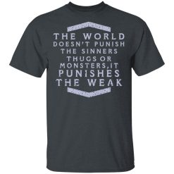 The World Doesn't Punish The Sinners Thugs Or Monsters It Punishes The Weak T-Shirts, Hoodies, Long Sleeve 27
