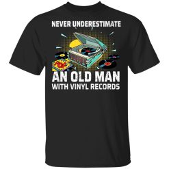 Never Underestimate An Old Man With Vinyl Records T-Shirts, Hoodies, Long Sleeve 31