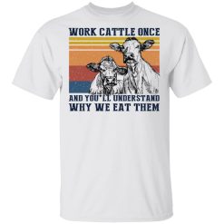 Work Cattle Once And You'll Understand Why We Eat Them T-Shirts, Hoodies, Long Sleeve 25