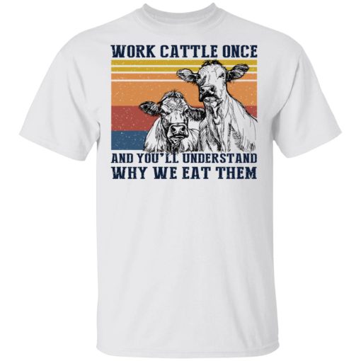 Work Cattle Once And You'll Understand Why We Eat Them T-Shirts, Hoodies, Long Sleeve 3