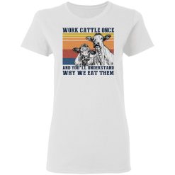 Work Cattle Once And You'll Understand Why We Eat Them T-Shirts, Hoodies, Long Sleeve 31