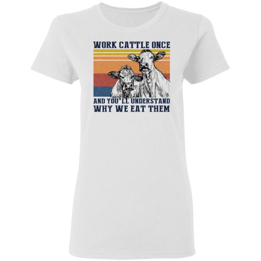 Work Cattle Once And You'll Understand Why We Eat Them T-Shirts, Hoodies, Long Sleeve 9