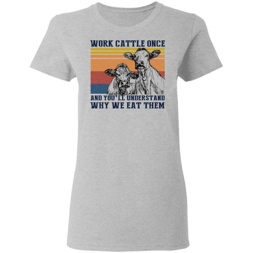 Work Cattle Once And You'll Understand Why We Eat Them T-Shirts, Hoodies, Long Sleeve 11