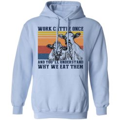 Work Cattle Once And You'll Understand Why We Eat Them T-Shirts, Hoodies, Long Sleeve 45
