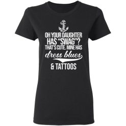 Your Daughter Has Swag Mine Has Dress Blues And Tattoos T-Shirts, Hoodies, Long Sleeve 33