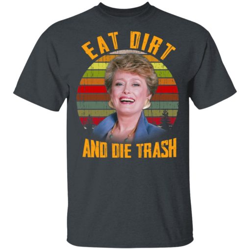 Eat Dirt And Die Trash Golden Girls T-Shirts, Hoodies, Long Sleeve 3