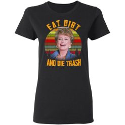 Eat Dirt And Die Trash Golden Girls T-Shirts, Hoodies, Long Sleeve 33