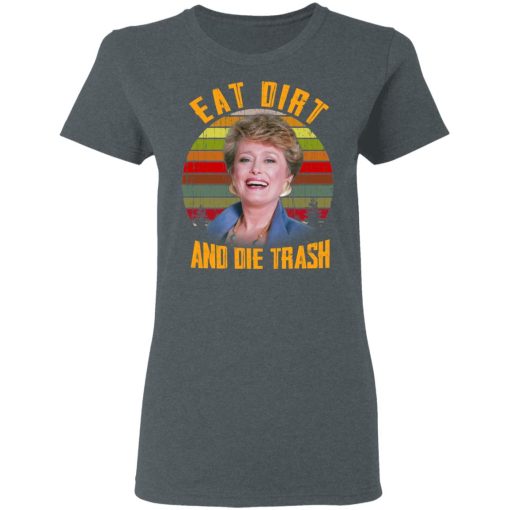 Eat Dirt And Die Trash Golden Girls T-Shirts, Hoodies, Long Sleeve 11