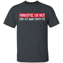 Pandemic Or Not Stay 6FT Away From Me T-Shirts, Hoodies, Long Sleeve 27
