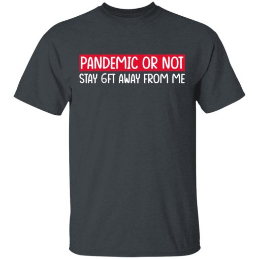 Pandemic Or Not Stay 6FT Away From Me T-Shirts, Hoodies, Long Sleeve 3