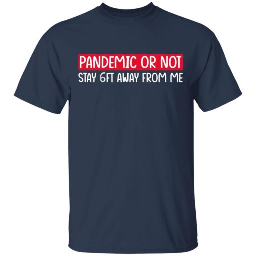 Pandemic Or Not Stay 6FT Away From Me T-Shirts, Hoodies, Long Sleeve 5