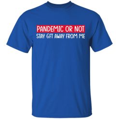 Pandemic Or Not Stay 6FT Away From Me T-Shirts, Hoodies, Long Sleeve 31