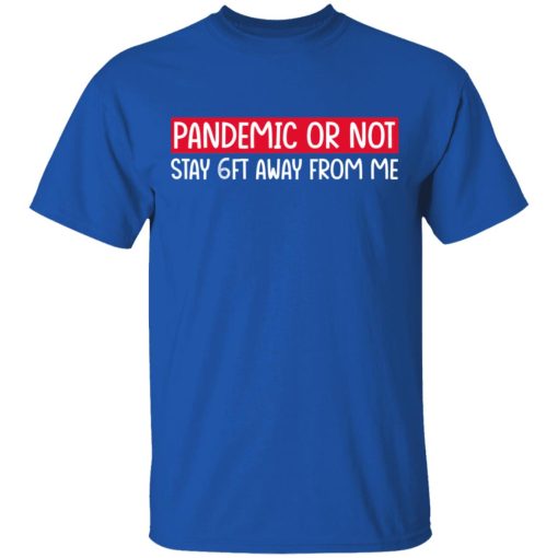 Pandemic Or Not Stay 6FT Away From Me T-Shirts, Hoodies, Long Sleeve 7