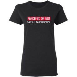 Pandemic Or Not Stay 6FT Away From Me T-Shirts, Hoodies, Long Sleeve 33