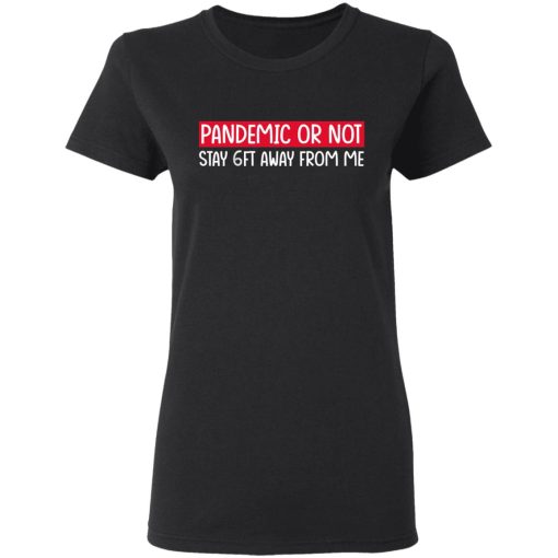 Pandemic Or Not Stay 6FT Away From Me T-Shirts, Hoodies, Long Sleeve 9