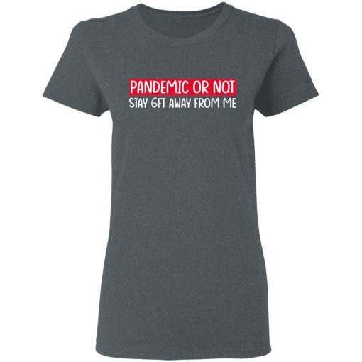 Pandemic Or Not Stay 6FT Away From Me T-Shirts, Hoodies, Long Sleeve 11