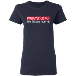 Pandemic Or Not Stay 6FT Away From Me T-Shirts, Hoodies, Long Sleeve 37