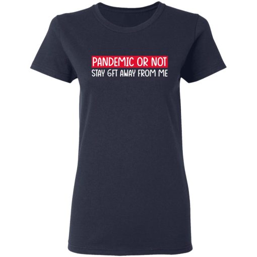 Pandemic Or Not Stay 6FT Away From Me T-Shirts, Hoodies, Long Sleeve 13