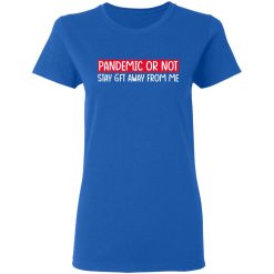 Pandemic Or Not Stay 6FT Away From Me T-Shirts, Hoodies, Long Sleeve 39