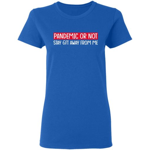 Pandemic Or Not Stay 6FT Away From Me T-Shirts, Hoodies, Long Sleeve 15