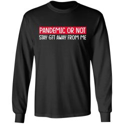 Pandemic Or Not Stay 6FT Away From Me T-Shirts, Hoodies, Long Sleeve 41