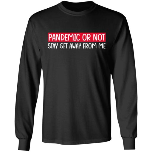 Pandemic Or Not Stay 6FT Away From Me T-Shirts, Hoodies, Long Sleeve 17