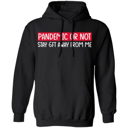 Pandemic Or Not Stay 6FT Away From Me T-Shirts, Hoodies, Long Sleeve 19