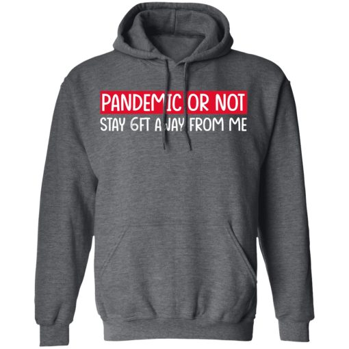 Pandemic Or Not Stay 6FT Away From Me T-Shirts, Hoodies, Long Sleeve 23