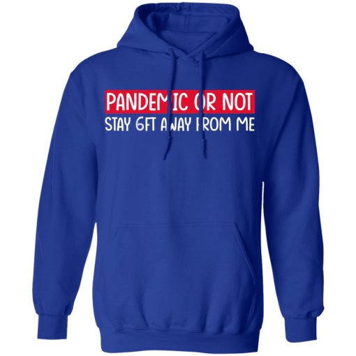 Pandemic Or Not Stay 6FT Away From Me T-Shirts, Hoodies, Long Sleeve 25