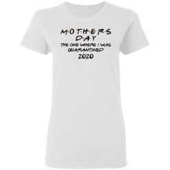 Mothers Day The One Where I Was Quarantined 2020 T-Shirts, Hoodies, Long Sleeve 31