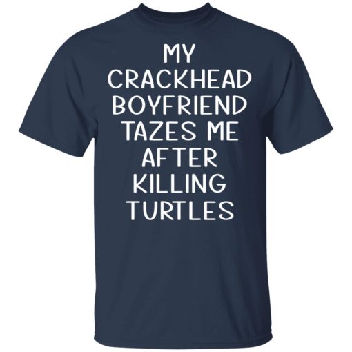 My Crackhead Boyfriend Tazes Me After Killing Turtles T-Shirts, Hoodies, Long Sleeve 5