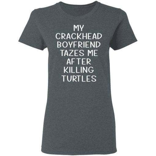 My Crackhead Boyfriend Tazes Me After Killing Turtles T-Shirts, Hoodies, Long Sleeve 11